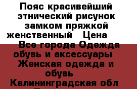 Пояс красивейший этнический рисунок замком пряжкой женственный › Цена ­ 450 - Все города Одежда, обувь и аксессуары » Женская одежда и обувь   . Калининградская обл.,Пионерский г.